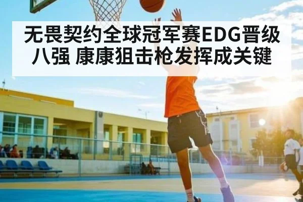无畏契约全球冠军赛EDG晋级八强 康康狙击枪发挥成关键